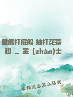 重度打屁股 抽打花蒂筆趣閣